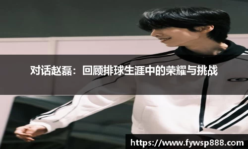 对话赵磊：回顾排球生涯中的荣耀与挑战