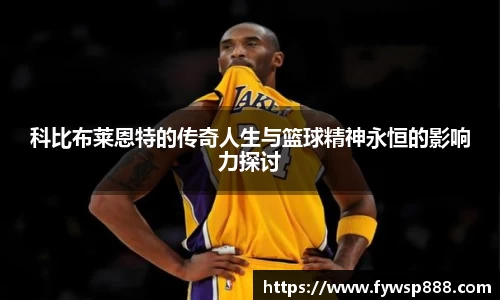 科比布莱恩特的传奇人生与篮球精神永恒的影响力探讨